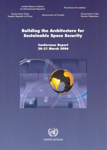Building the Architecture for Sustainable Space Security: Conference Report 30-31 March 2006 by United Nations