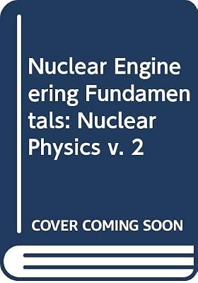 Nuclear Physics, Volume 2 of Nuclear Engineering Fundamentals;