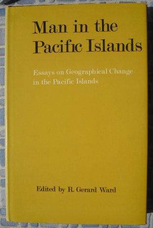Man in the Pacific Islands: essays on geographical change in the Pacific Islands by R. Gerard (ed) WARD