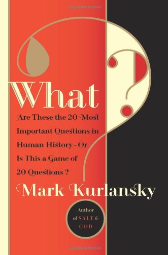 What?: Are These the 20 Most Important Questions in Human History--Or is This a Game of 20 Questions? by Mark Kurlansky