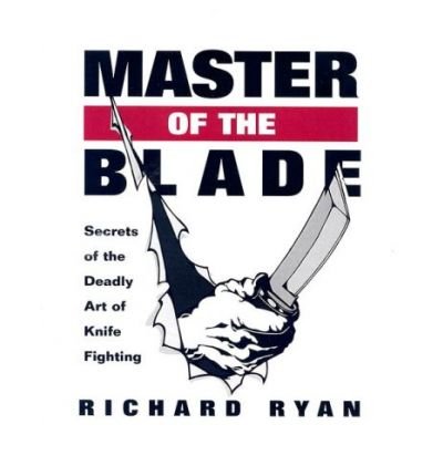 Master of the Blade: Secrets of the Deadly Art of Knife Fighting by Richard Ryan