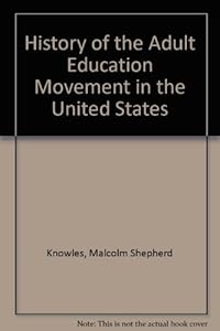 History of the Adult Education Movement in the United States by Malcolm S. Knowles