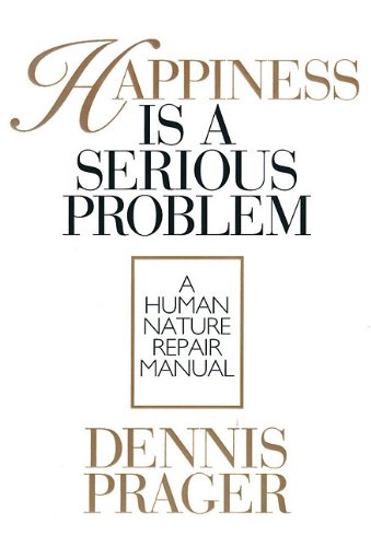 Happiness is a Serious Problem by Dennis Prager
