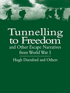 Tunnelling to Freedom and Other Escape Narratives from World War I by Hugh Durnford