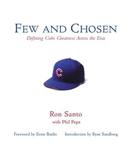 Few and Chosen Cubs: Defining Cubs Greatness Across the Eras by Ron Santo