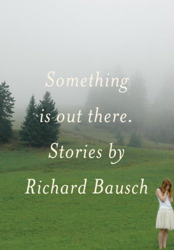 Something Is Out There: Stories by Richard Bausch