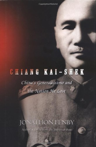 Chiang Kai-Shek: China's Generalissimo and the Nation He Lost by Jonathan Fenby