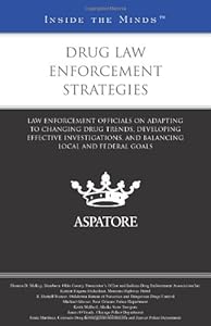 Drug Law Enforcement Strategies: Law Enforcement Officials on Adapting to Changing Drug Trends, Developing Effective Investigations, and Balancing Local and Federal Goals (Inside the Minds)