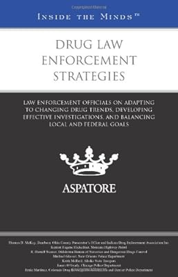 Drug Law Enforcement Strategies: Law Enforcement Officials on Adapting to Changing Drug Trends, Developing Effective Investigations, and Balancing Local and Federal Goals (Inside the Minds)