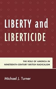 Liberty and Liberticide: The Role of America in Nineteenth-Century British Radicalism by Michael J. Turner