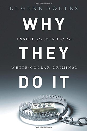 Why They Do It: Inside the Mind of the White-Collar Criminal by Eugene Soltes
