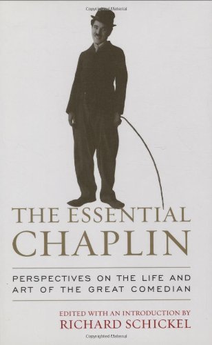 The Essential Chaplin: Perspectives on the Life and Art of the Great Comedian by Richard Schickel