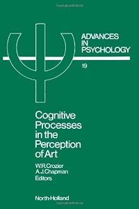 Cognitive Processes in the Perception of Art: Advances in Psychology by W. Ray Crozier