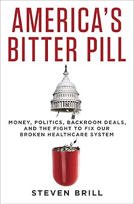 America's Bitter Pill: Money, Politics, Back-Room Deals, and the Fight to Fix Our Broken Healthcare System