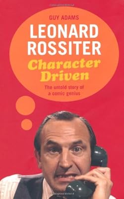 Leonard Rossiter: Character Driven: The Untold Story of a Comic Genius
