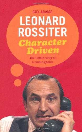 Leonard Rossiter: Character Driven: The Untold Story of a Comic Genius by Guy Adams