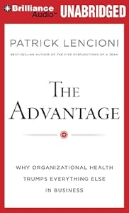 The Advantage: Why Organizational Health Trumps Everything Else In Business