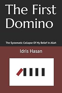 The First Domino: The Systematic Collapse Of My Belief In Allah by Idris Hasan