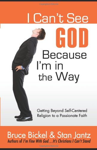 I Can't See God...Because I'm in the Way: Getting Beyond Self-Centered Religion to a Passionate Faith (ConversantLife.com®) by Bruce Bickel