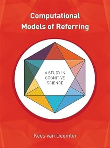 Computational Models of Referring: A Study in Cognitive Science by Kees Van Deemter