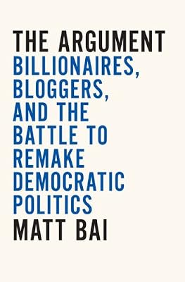 The Argument: Billionaires, Bloggers, and the Battle to Remake DemocraticPolitics