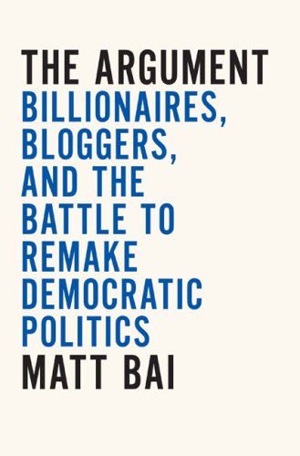 The Argument: Billionaires, Bloggers, and the Battle to Remake DemocraticPolitics by Matt Bai