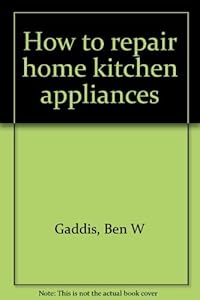 How to repair home kitchen appliances by Ben W Gaddis
