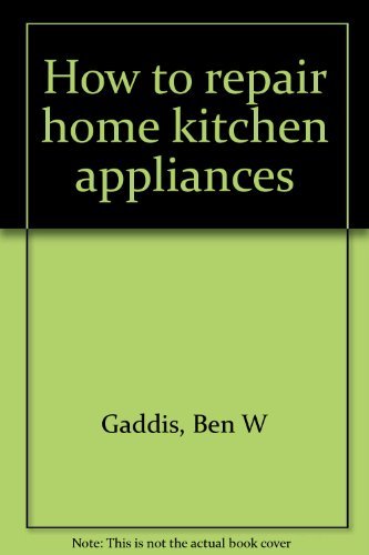 How to repair home kitchen appliances by Ben W Gaddis