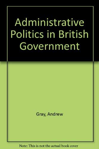 Administrative Politics in British Government by Andrew Gray