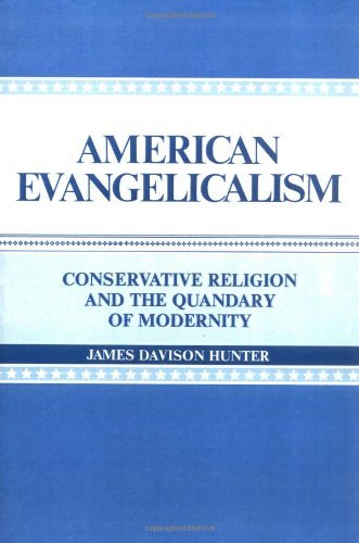 American Evangelicalism: Conservative Religion and the Quandary of Modernity by James Davison Hunter