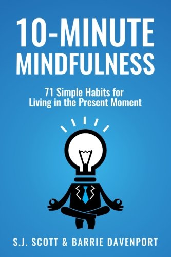 10-Minute Mindfulness: 71 Habits for Living in the Present Moment by S.J. Scott