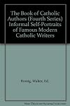 The Book of Catholic Authors (Fourth Series) Informal Self-Portraits of Famous Modern Catholic Writers