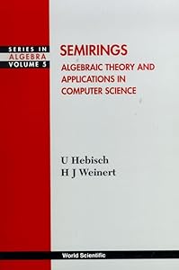 SEMIRINGS: ALGEBRAIC THEORY AND APPLICATIONS IN COMPUTER SCIENCE by Udo Hebisch