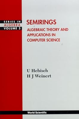 SEMIRINGS: ALGEBRAIC THEORY AND APPLICATIONS IN COMPUTER SCIENCE