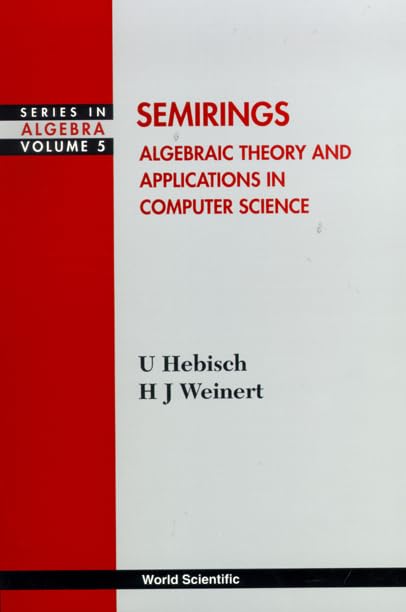 SEMIRINGS: ALGEBRAIC THEORY AND APPLICATIONS IN COMPUTER SCIENCE by Udo Hebisch