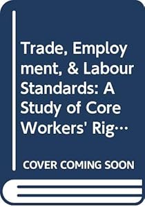 Trade, Employment, and Labour Standards: A Study of Core Workers' Rights