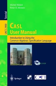 CASL User Manual: Introduction to Using the Common Algebraic Specification Language (Lecture Notes in Computer Science) by by Peter D. Mosses