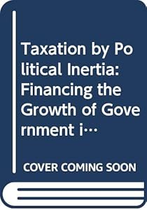 Taxation by Political Inertia: Financing the Growth of Government in Britain by Richard Rose
