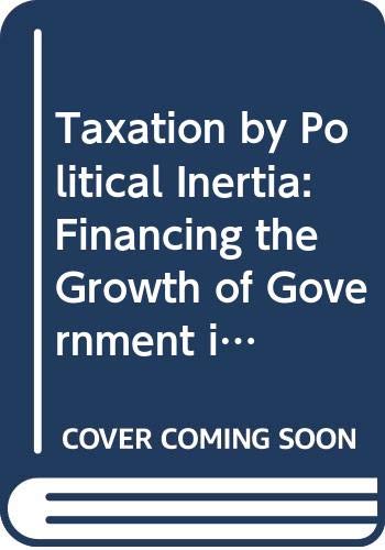 Taxation by Political Inertia: Financing the Growth of Government in Britain by Richard Rose