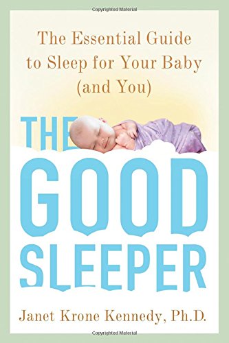 The Good Sleeper: The Essential Guide to Sleep for Your Baby--and You by Janet Krone Kennedy