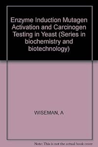 Enzyme induction, mutagen activation, and carcinogen testing in yeast (Ellis Horwood books in the biological sciences) by Alan (edit). Wiseman