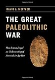 David J. Meltzer, "The Great Paleolithic War: How Science Forged an Understanding of Americas Ice Age Past" (U Chicago Press, 2015)