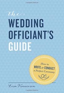 The Wedding Officiant's Guide: How to Write and Conduct a Perfect Ceremony by Lisa Francesca