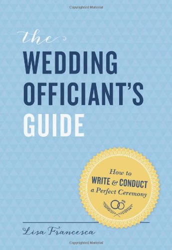 The Wedding Officiant's Guide: How to Write and Conduct a Perfect Ceremony by Lisa Francesca