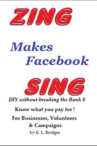 ZING Makes Facebook SING: DIY without breaking the Bank$ For Businesses, Volunteers & Campaigns by K. L. Bridges