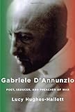 Lucy Hughes-Hallett, "Gabriele d'Annunzio: Poet, Seducer, and Preacher of War" (Knopf, 2013)
