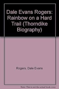 Dale Evans Rogers: Rainbow on a Hard Trail by Dale Evans Rogers