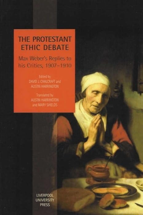 The Protestant Ethic Debate: Weber’s Replies to His Critics, 1907-1910 (Studies in Social and Political Thought, 3) (Volume 3) by David Chalcraft