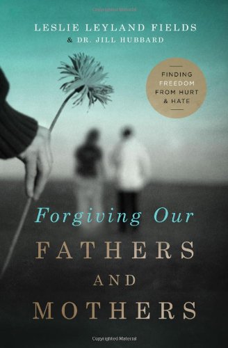 Forgiving Our Fathers and Mothers: Finding Freedom from Hurt and Hate by Leslie Leyland Fields