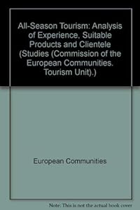 All-Season Tourism: Analysis of Experience, Suitable Products and Clientele 1993 (Studies (Commission of the European Communities. Tourism Unit).)